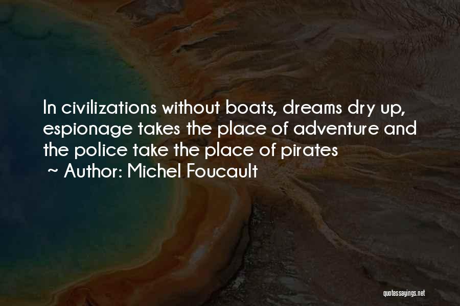 Michel Foucault Quotes: In Civilizations Without Boats, Dreams Dry Up, Espionage Takes The Place Of Adventure And The Police Take The Place Of