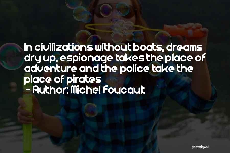 Michel Foucault Quotes: In Civilizations Without Boats, Dreams Dry Up, Espionage Takes The Place Of Adventure And The Police Take The Place Of