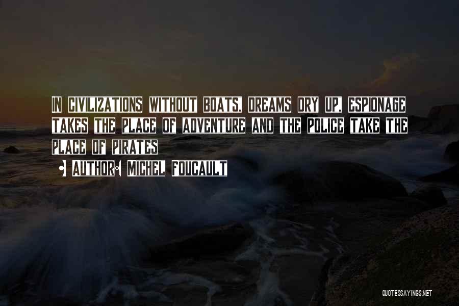 Michel Foucault Quotes: In Civilizations Without Boats, Dreams Dry Up, Espionage Takes The Place Of Adventure And The Police Take The Place Of
