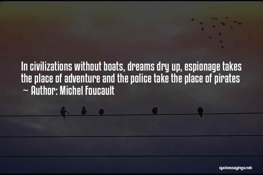 Michel Foucault Quotes: In Civilizations Without Boats, Dreams Dry Up, Espionage Takes The Place Of Adventure And The Police Take The Place Of