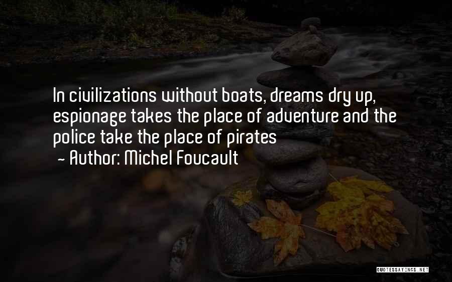 Michel Foucault Quotes: In Civilizations Without Boats, Dreams Dry Up, Espionage Takes The Place Of Adventure And The Police Take The Place Of