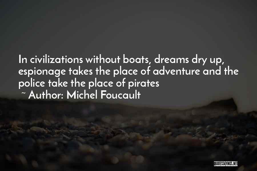 Michel Foucault Quotes: In Civilizations Without Boats, Dreams Dry Up, Espionage Takes The Place Of Adventure And The Police Take The Place Of