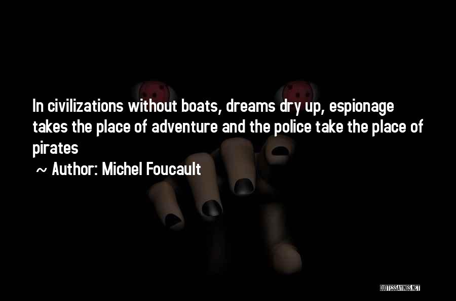 Michel Foucault Quotes: In Civilizations Without Boats, Dreams Dry Up, Espionage Takes The Place Of Adventure And The Police Take The Place Of