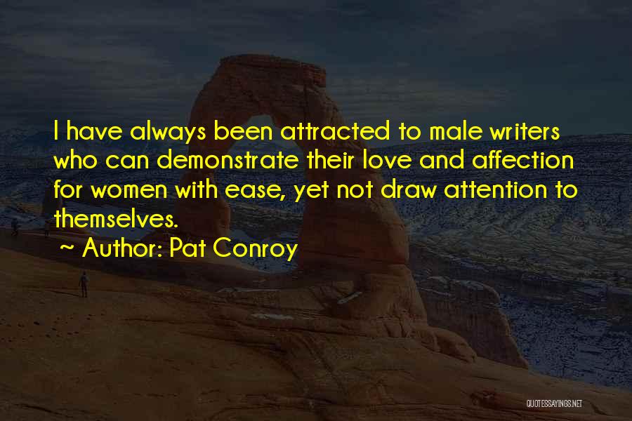 Pat Conroy Quotes: I Have Always Been Attracted To Male Writers Who Can Demonstrate Their Love And Affection For Women With Ease, Yet