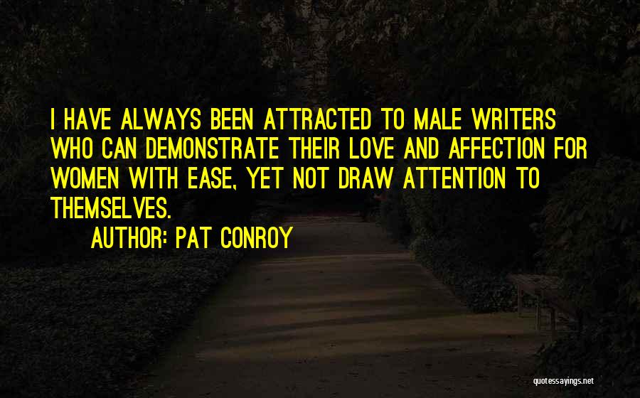 Pat Conroy Quotes: I Have Always Been Attracted To Male Writers Who Can Demonstrate Their Love And Affection For Women With Ease, Yet