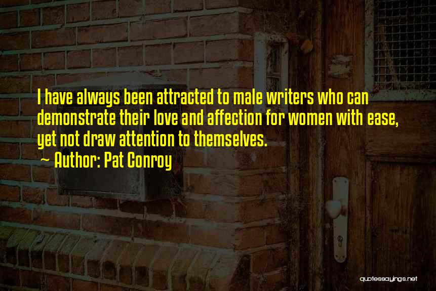 Pat Conroy Quotes: I Have Always Been Attracted To Male Writers Who Can Demonstrate Their Love And Affection For Women With Ease, Yet