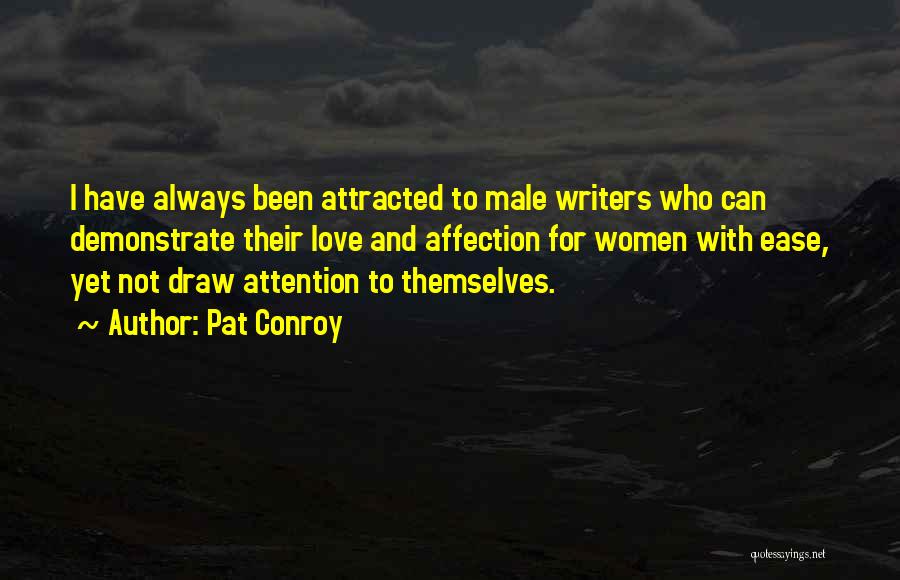 Pat Conroy Quotes: I Have Always Been Attracted To Male Writers Who Can Demonstrate Their Love And Affection For Women With Ease, Yet