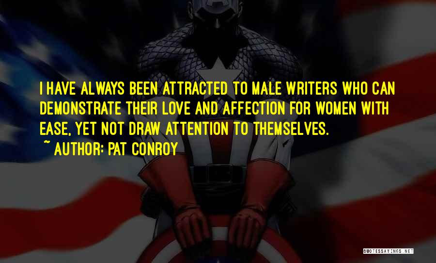 Pat Conroy Quotes: I Have Always Been Attracted To Male Writers Who Can Demonstrate Their Love And Affection For Women With Ease, Yet