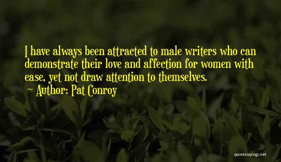 Pat Conroy Quotes: I Have Always Been Attracted To Male Writers Who Can Demonstrate Their Love And Affection For Women With Ease, Yet