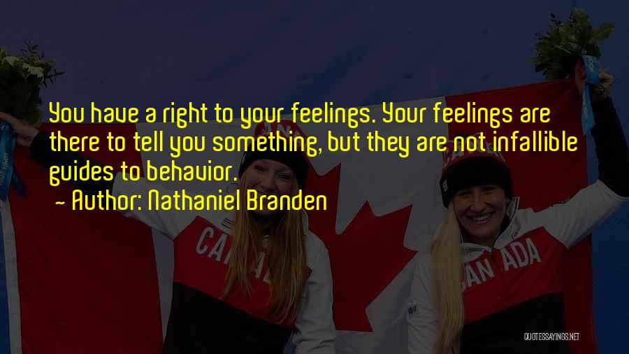 Nathaniel Branden Quotes: You Have A Right To Your Feelings. Your Feelings Are There To Tell You Something, But They Are Not Infallible