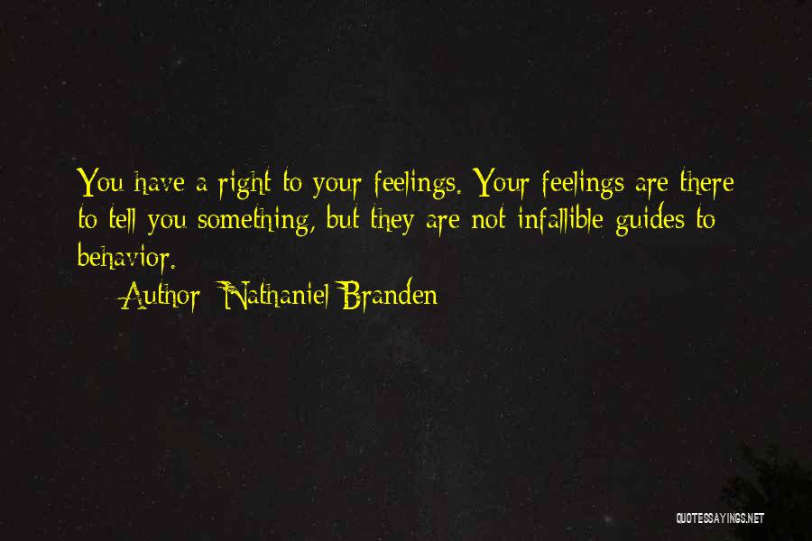 Nathaniel Branden Quotes: You Have A Right To Your Feelings. Your Feelings Are There To Tell You Something, But They Are Not Infallible