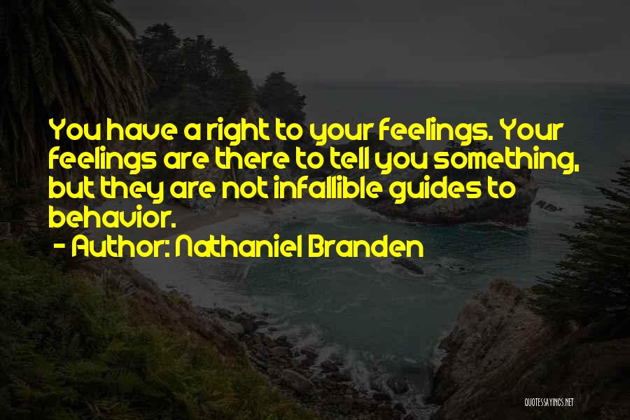 Nathaniel Branden Quotes: You Have A Right To Your Feelings. Your Feelings Are There To Tell You Something, But They Are Not Infallible