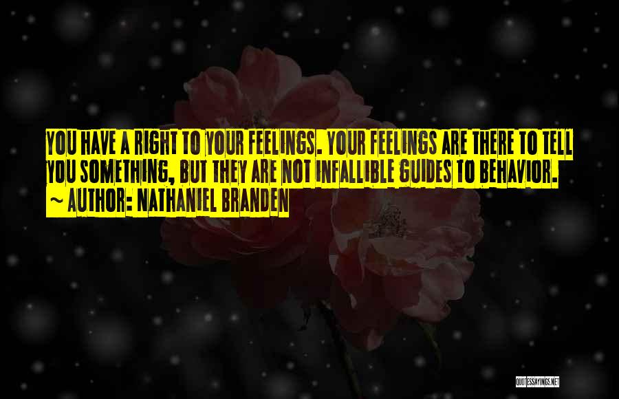 Nathaniel Branden Quotes: You Have A Right To Your Feelings. Your Feelings Are There To Tell You Something, But They Are Not Infallible