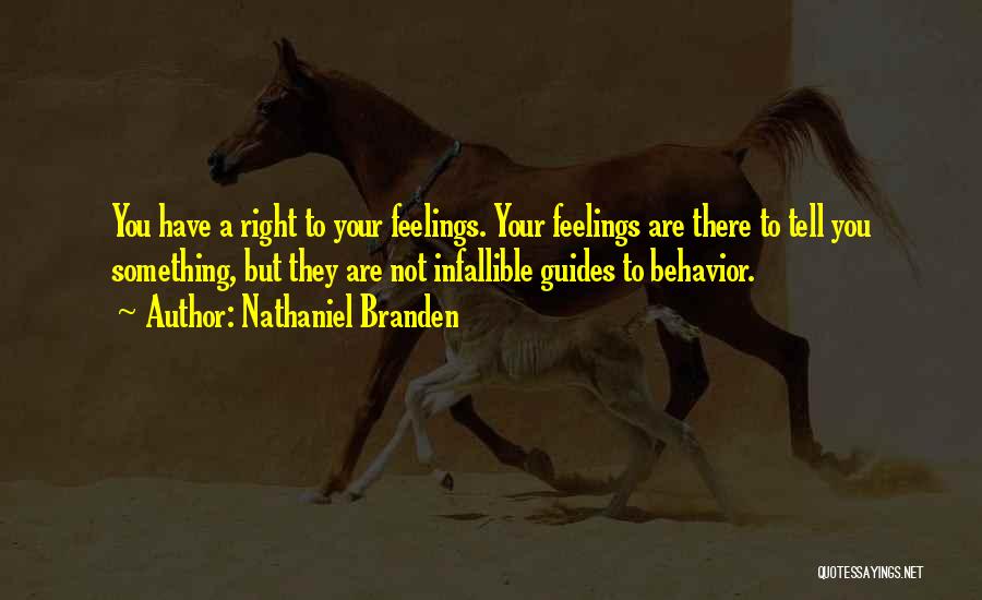 Nathaniel Branden Quotes: You Have A Right To Your Feelings. Your Feelings Are There To Tell You Something, But They Are Not Infallible