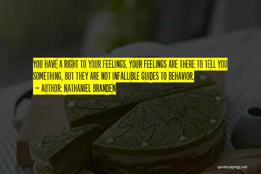 Nathaniel Branden Quotes: You Have A Right To Your Feelings. Your Feelings Are There To Tell You Something, But They Are Not Infallible