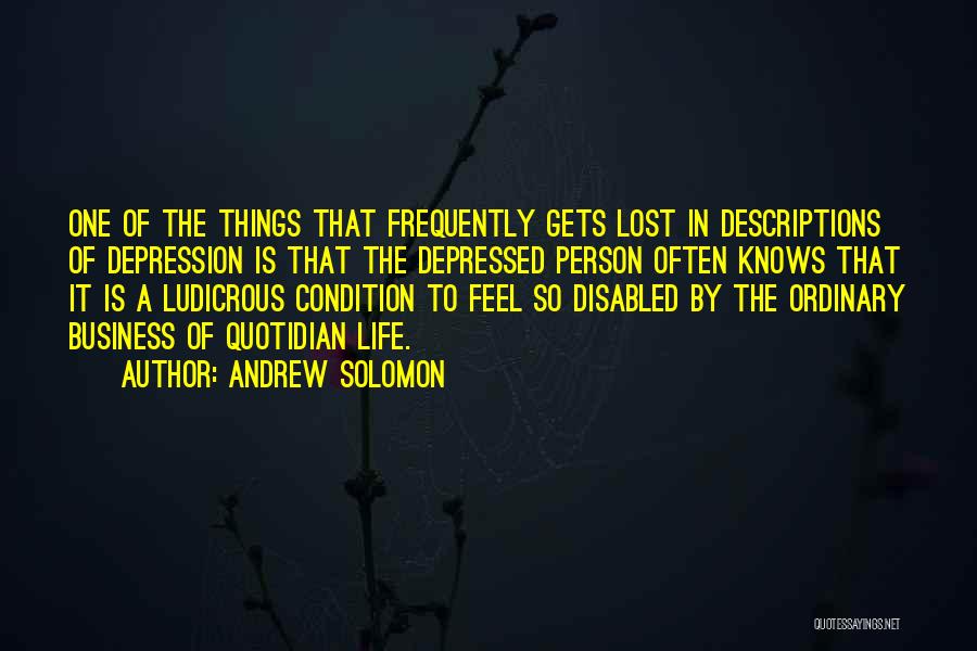 Andrew Solomon Quotes: One Of The Things That Frequently Gets Lost In Descriptions Of Depression Is That The Depressed Person Often Knows That