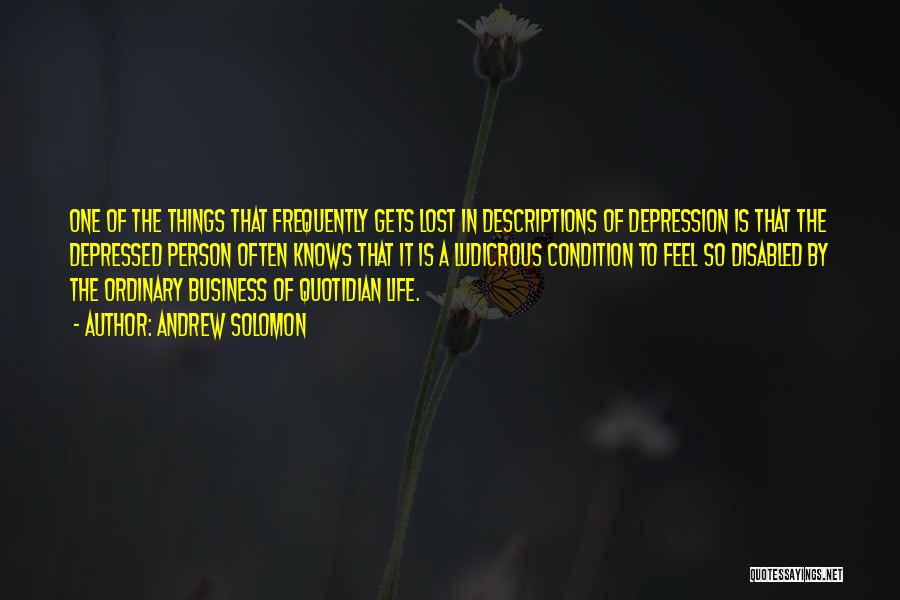 Andrew Solomon Quotes: One Of The Things That Frequently Gets Lost In Descriptions Of Depression Is That The Depressed Person Often Knows That