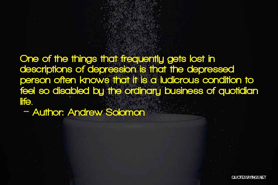 Andrew Solomon Quotes: One Of The Things That Frequently Gets Lost In Descriptions Of Depression Is That The Depressed Person Often Knows That