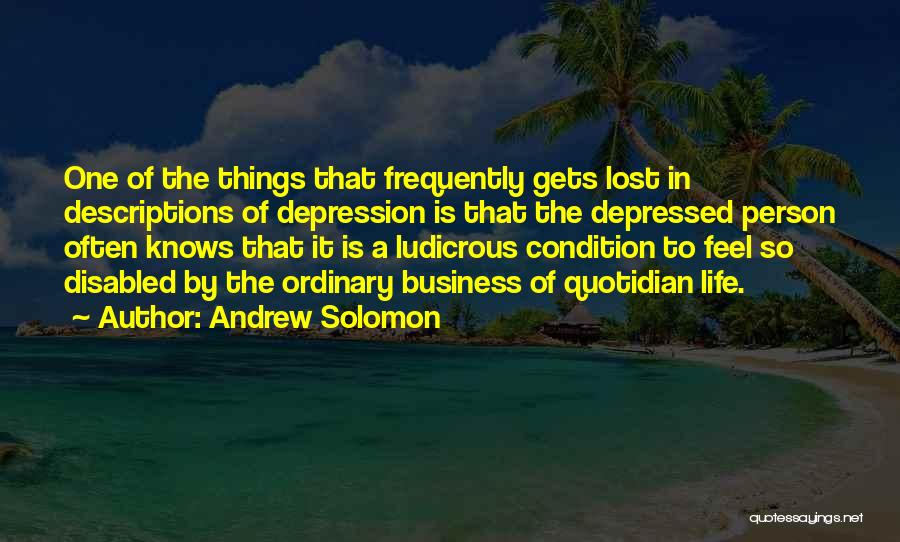 Andrew Solomon Quotes: One Of The Things That Frequently Gets Lost In Descriptions Of Depression Is That The Depressed Person Often Knows That