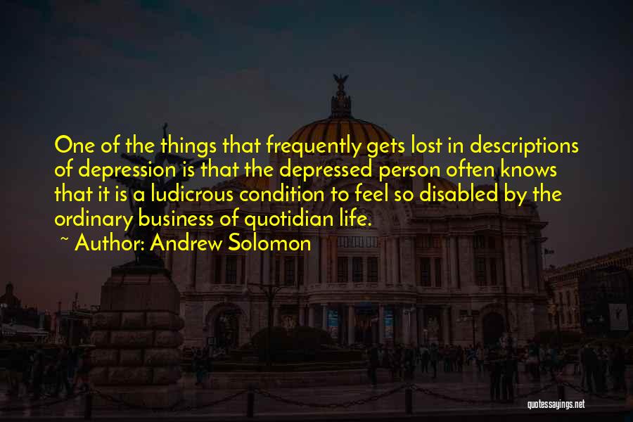 Andrew Solomon Quotes: One Of The Things That Frequently Gets Lost In Descriptions Of Depression Is That The Depressed Person Often Knows That