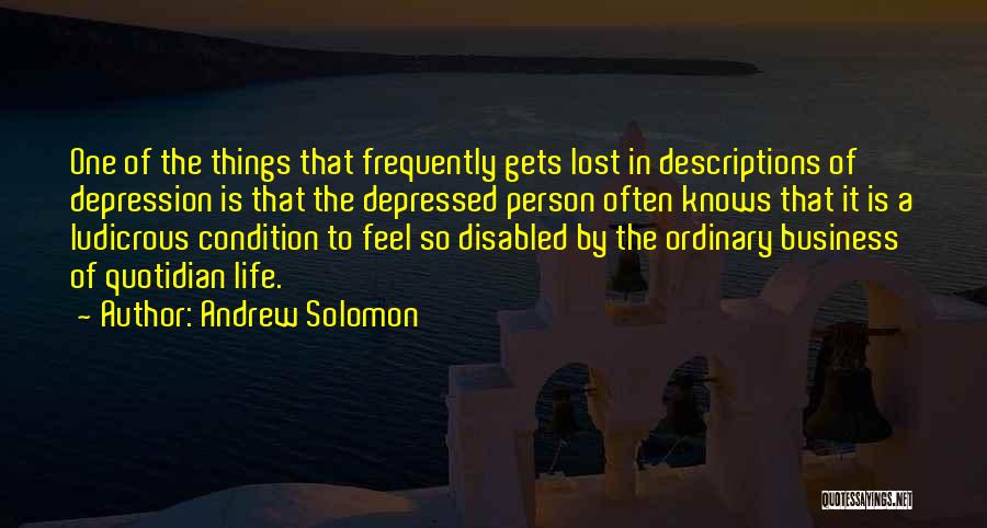 Andrew Solomon Quotes: One Of The Things That Frequently Gets Lost In Descriptions Of Depression Is That The Depressed Person Often Knows That