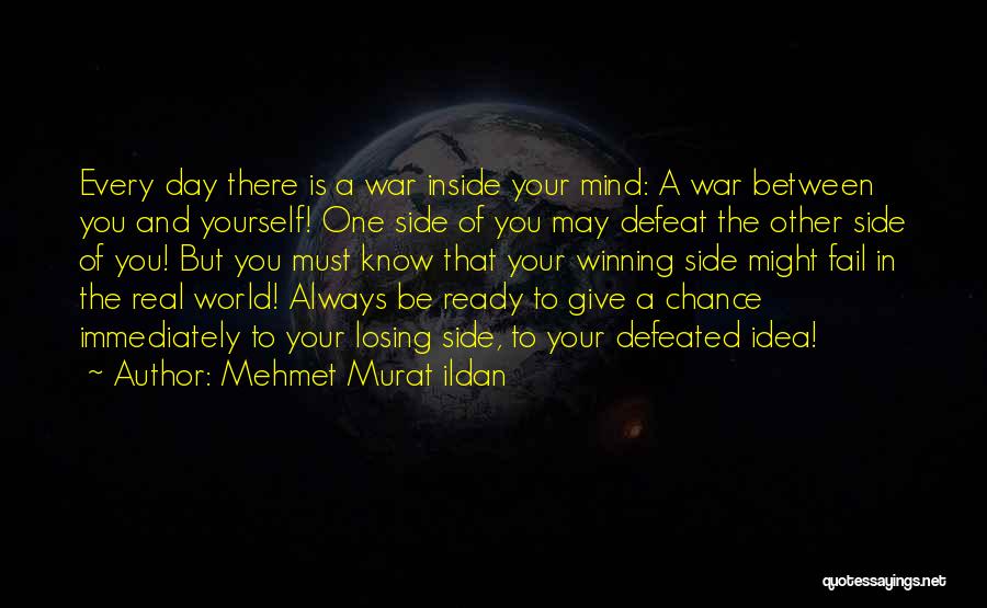 Mehmet Murat Ildan Quotes: Every Day There Is A War Inside Your Mind: A War Between You And Yourself! One Side Of You May