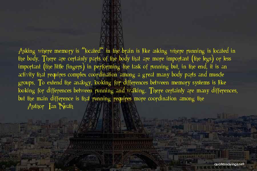 Ian Neath Quotes: Asking Where Memory Is Located In The Brain Is Like Asking Where Running Is Located In The Body. There Are