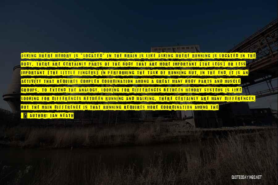 Ian Neath Quotes: Asking Where Memory Is Located In The Brain Is Like Asking Where Running Is Located In The Body. There Are