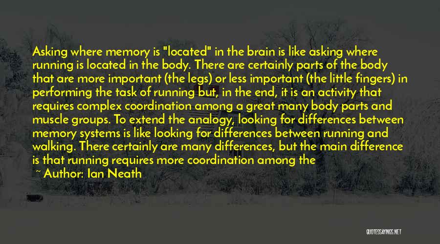Ian Neath Quotes: Asking Where Memory Is Located In The Brain Is Like Asking Where Running Is Located In The Body. There Are
