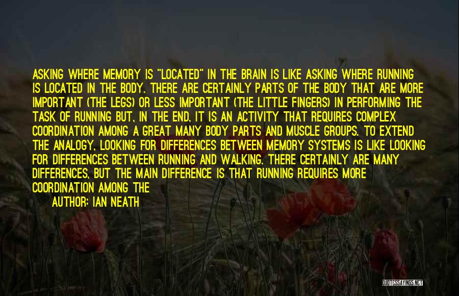 Ian Neath Quotes: Asking Where Memory Is Located In The Brain Is Like Asking Where Running Is Located In The Body. There Are