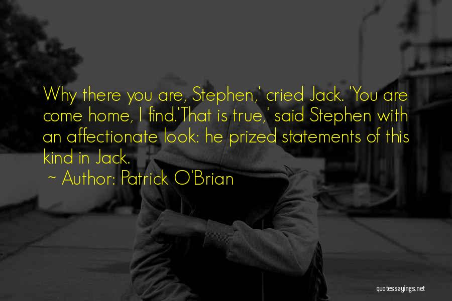 Patrick O'Brian Quotes: Why There You Are, Stephen,' Cried Jack. 'you Are Come Home, I Find.'that Is True,' Said Stephen With An Affectionate