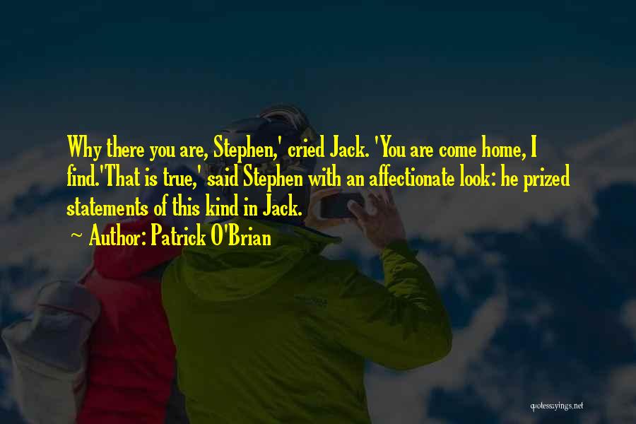 Patrick O'Brian Quotes: Why There You Are, Stephen,' Cried Jack. 'you Are Come Home, I Find.'that Is True,' Said Stephen With An Affectionate