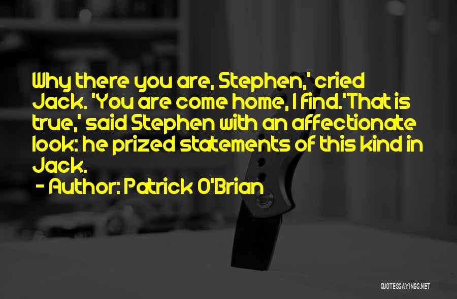 Patrick O'Brian Quotes: Why There You Are, Stephen,' Cried Jack. 'you Are Come Home, I Find.'that Is True,' Said Stephen With An Affectionate
