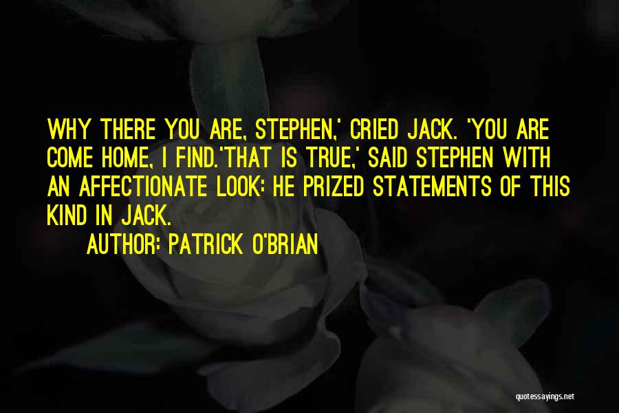 Patrick O'Brian Quotes: Why There You Are, Stephen,' Cried Jack. 'you Are Come Home, I Find.'that Is True,' Said Stephen With An Affectionate
