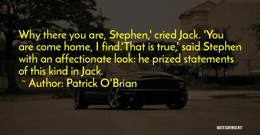 Patrick O'Brian Quotes: Why There You Are, Stephen,' Cried Jack. 'you Are Come Home, I Find.'that Is True,' Said Stephen With An Affectionate