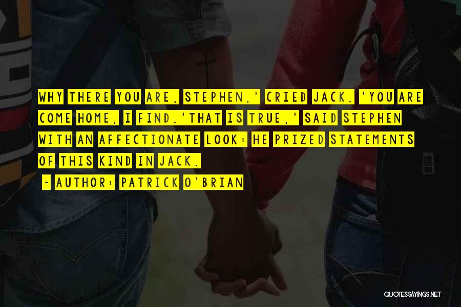 Patrick O'Brian Quotes: Why There You Are, Stephen,' Cried Jack. 'you Are Come Home, I Find.'that Is True,' Said Stephen With An Affectionate
