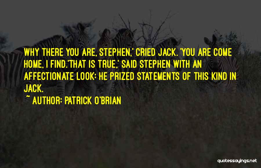 Patrick O'Brian Quotes: Why There You Are, Stephen,' Cried Jack. 'you Are Come Home, I Find.'that Is True,' Said Stephen With An Affectionate