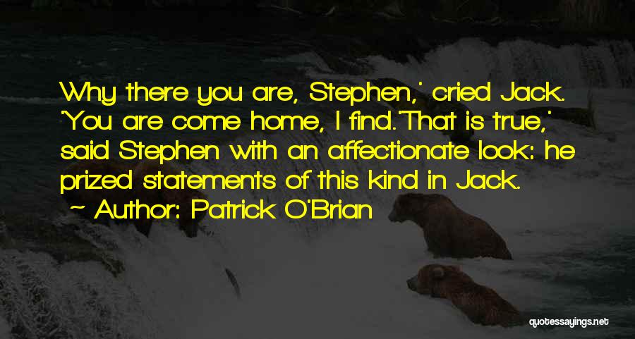 Patrick O'Brian Quotes: Why There You Are, Stephen,' Cried Jack. 'you Are Come Home, I Find.'that Is True,' Said Stephen With An Affectionate