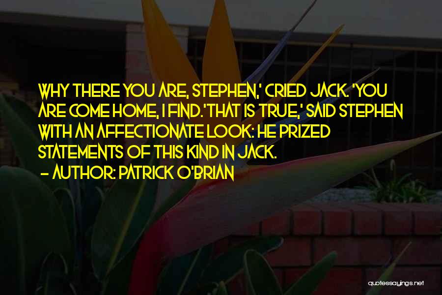 Patrick O'Brian Quotes: Why There You Are, Stephen,' Cried Jack. 'you Are Come Home, I Find.'that Is True,' Said Stephen With An Affectionate