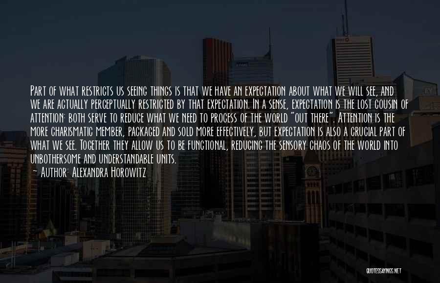 Alexandra Horowitz Quotes: Part Of What Restricts Us Seeing Things Is That We Have An Expectation About What We Will See, And We