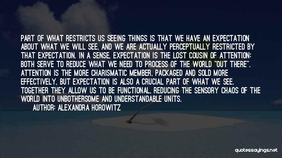 Alexandra Horowitz Quotes: Part Of What Restricts Us Seeing Things Is That We Have An Expectation About What We Will See, And We