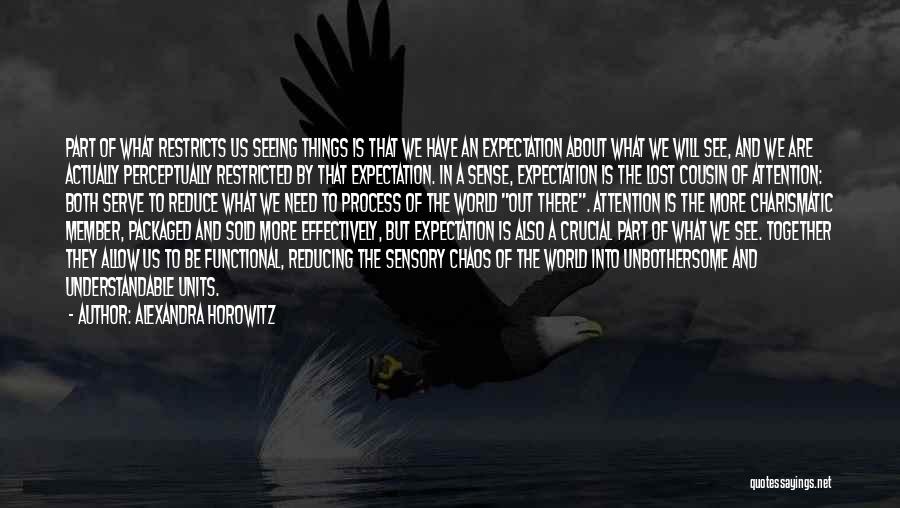 Alexandra Horowitz Quotes: Part Of What Restricts Us Seeing Things Is That We Have An Expectation About What We Will See, And We