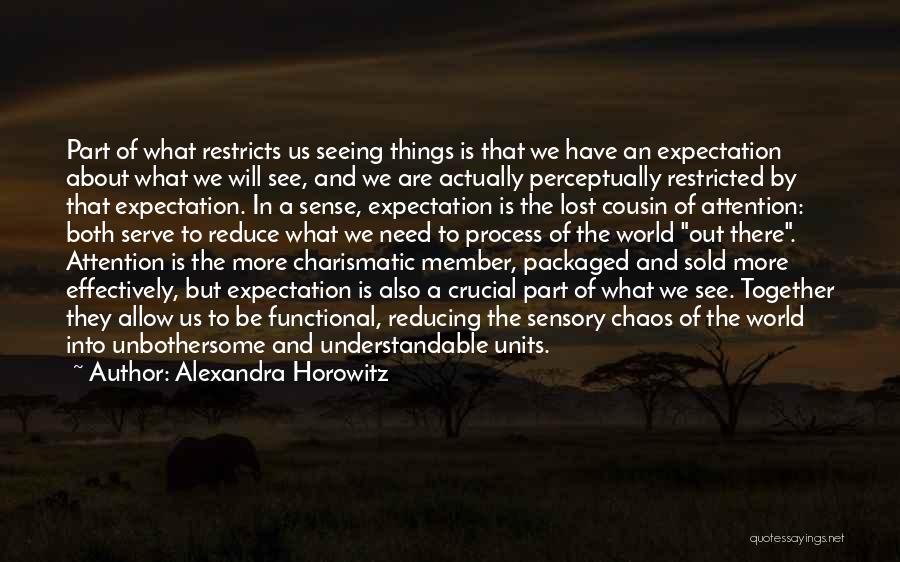 Alexandra Horowitz Quotes: Part Of What Restricts Us Seeing Things Is That We Have An Expectation About What We Will See, And We