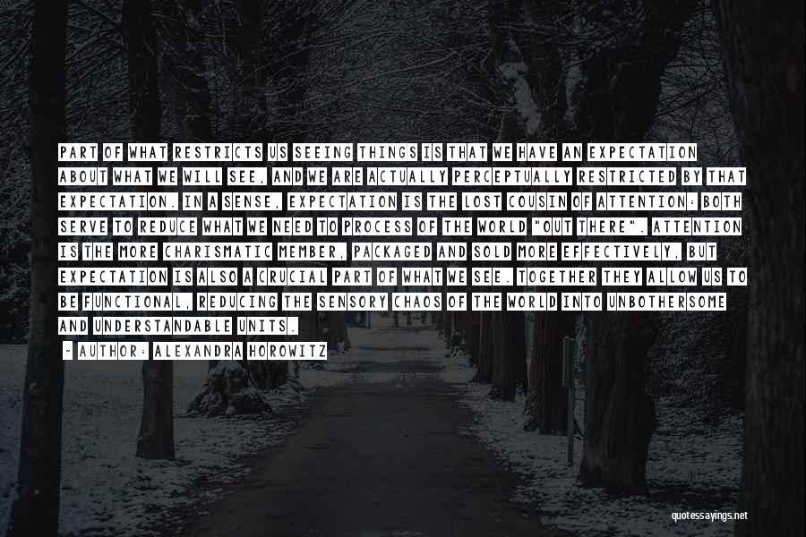 Alexandra Horowitz Quotes: Part Of What Restricts Us Seeing Things Is That We Have An Expectation About What We Will See, And We