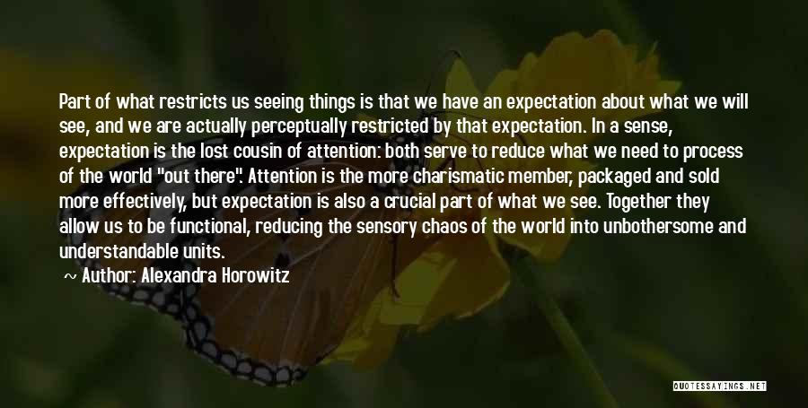 Alexandra Horowitz Quotes: Part Of What Restricts Us Seeing Things Is That We Have An Expectation About What We Will See, And We