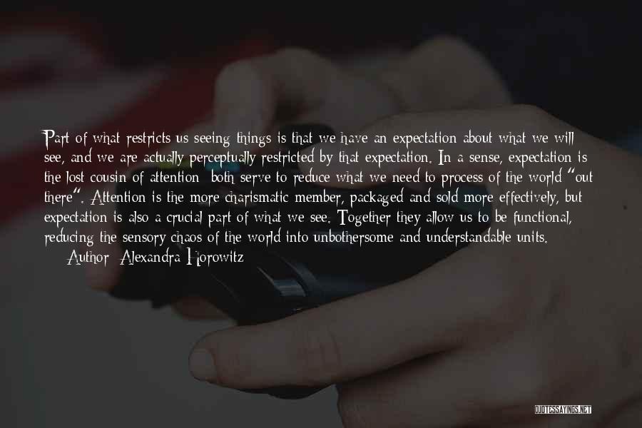 Alexandra Horowitz Quotes: Part Of What Restricts Us Seeing Things Is That We Have An Expectation About What We Will See, And We