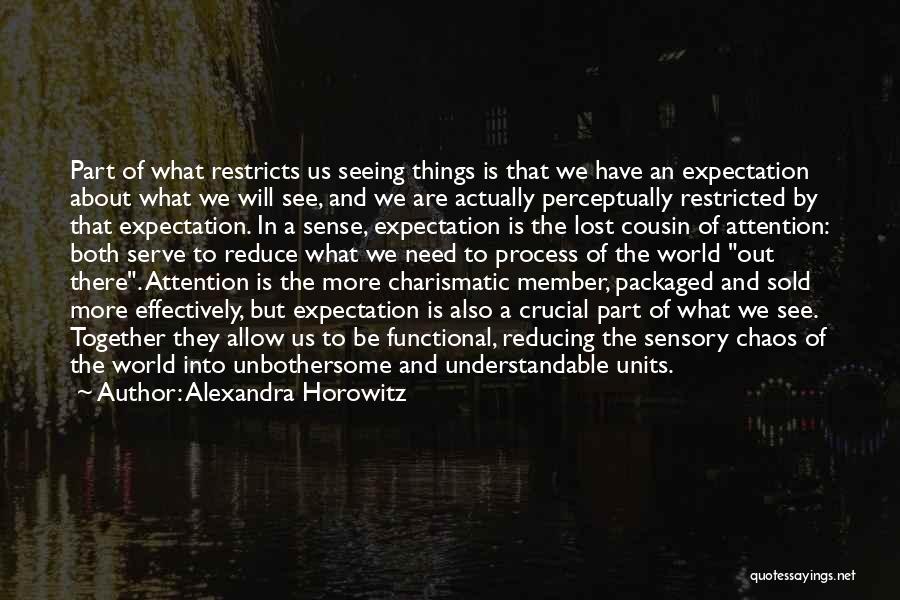 Alexandra Horowitz Quotes: Part Of What Restricts Us Seeing Things Is That We Have An Expectation About What We Will See, And We