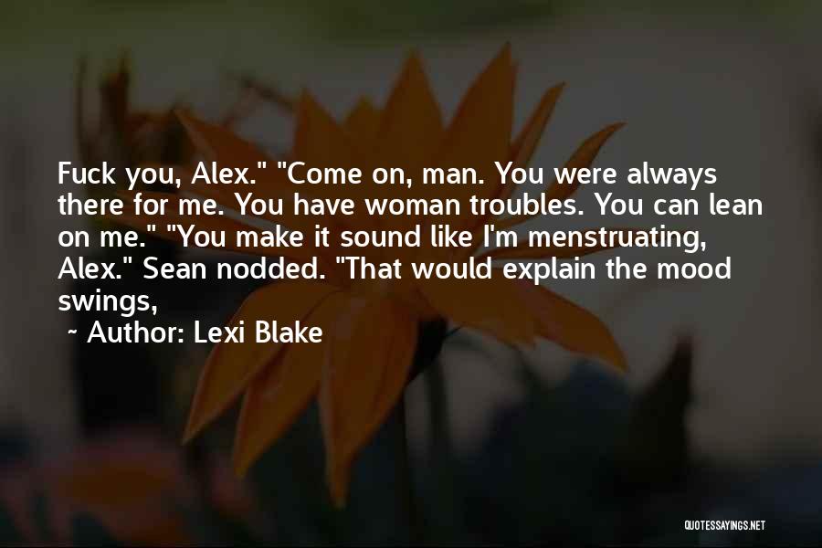 Lexi Blake Quotes: Fuck You, Alex. Come On, Man. You Were Always There For Me. You Have Woman Troubles. You Can Lean On