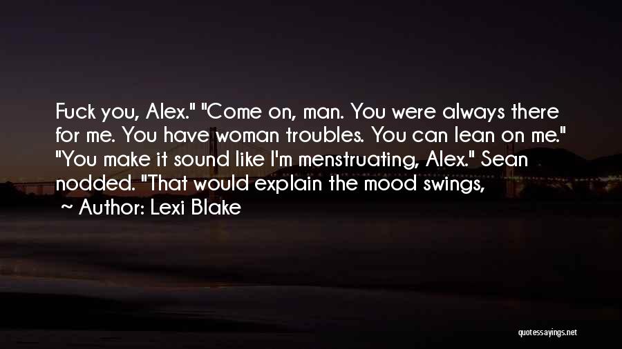 Lexi Blake Quotes: Fuck You, Alex. Come On, Man. You Were Always There For Me. You Have Woman Troubles. You Can Lean On