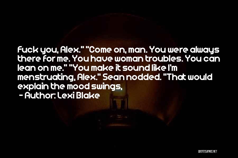 Lexi Blake Quotes: Fuck You, Alex. Come On, Man. You Were Always There For Me. You Have Woman Troubles. You Can Lean On